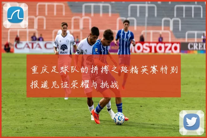 重庆足球队的拼搏之路精英赛特别报道见证荣耀与挑战