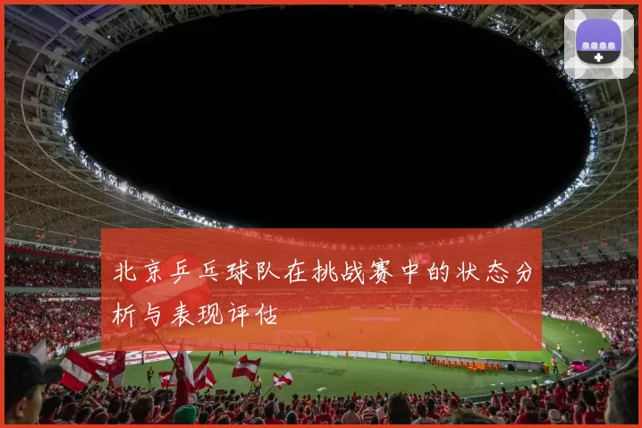 北京乒乓球队在挑战赛中的状态分析与表现评估