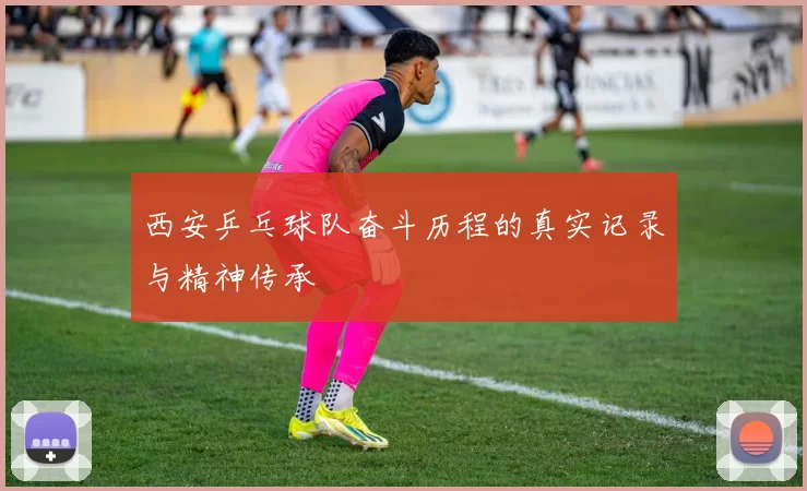 西安乒乓球队奋斗历程的真实记录与精神传承