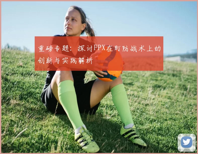 重磅专题：探讨FPX在盯防战术上的创新与实践解析