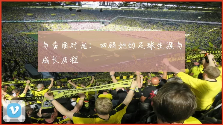 与黄丽对话：回顾她的足球生涯与成长历程