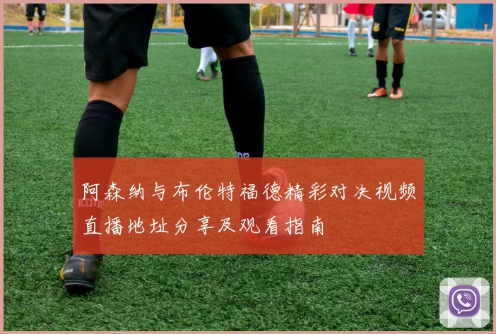 阿森纳与布伦特福德精彩对决视频直播地址分享及观看指南