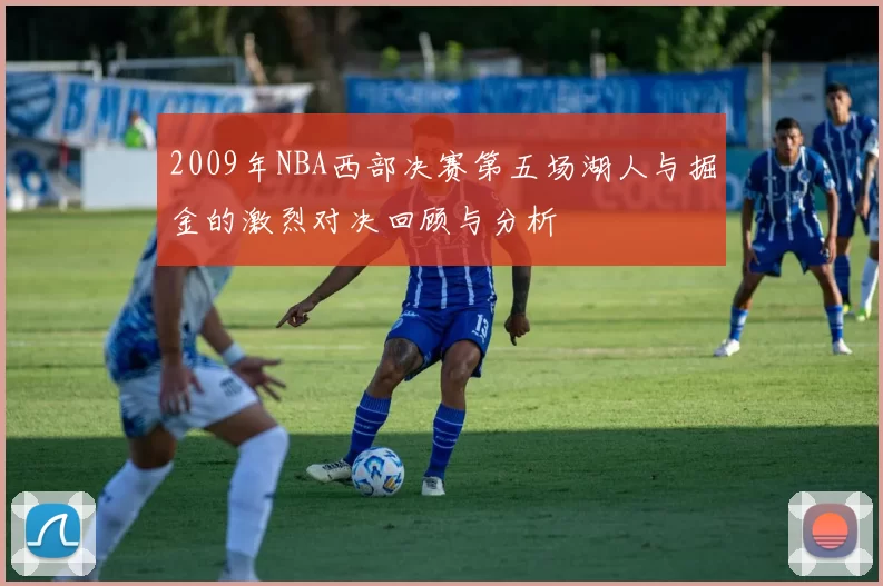 2009年NBA西部决赛第五场湖人与掘金的激烈对决回顾与分析