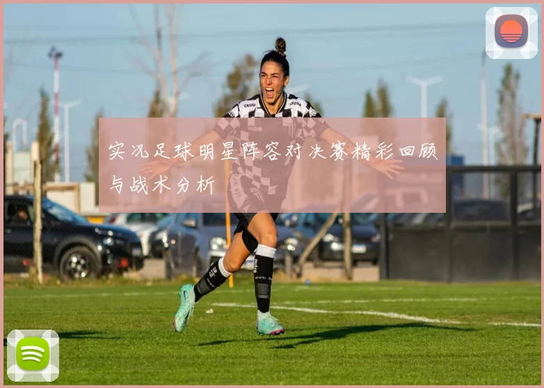 实况足球明星阵容对决赛精彩回顾与战术分析