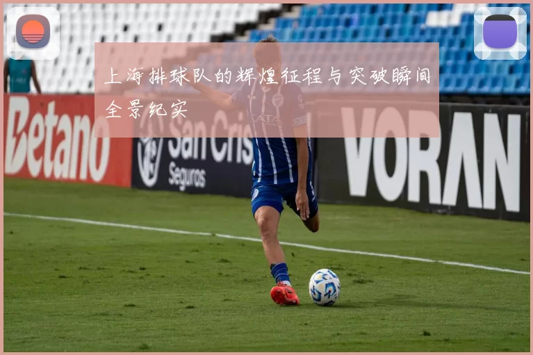 上海排球队的辉煌征程与突破瞬间全景纪实