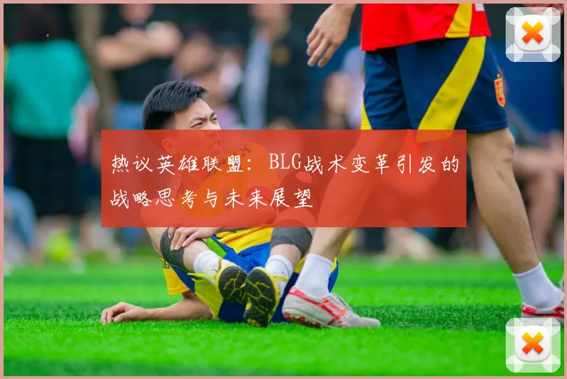 热议英雄联盟：BLG战术变革引发的战略思考与未来展望