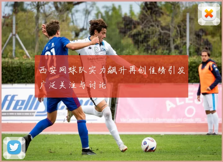 西安网球队实力飙升再创佳绩引发广泛关注与讨论