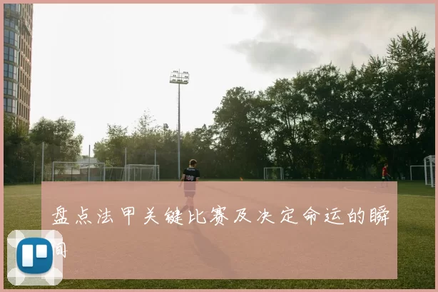 盘点法甲关键比赛及决定命运的瞬间