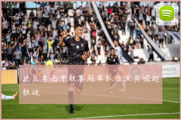 近五年西甲联赛冠军队伍及其崛起轨迹