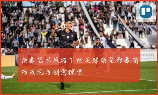 抽象艺术风格下的足球明星形象简约表现与创意探索