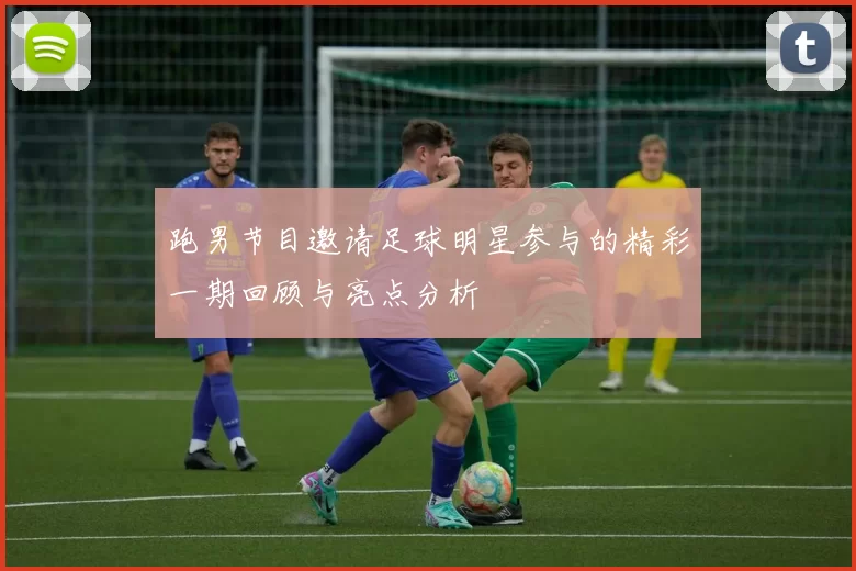 跑男节目邀请足球明星参与的精彩一期回顾与亮点分析