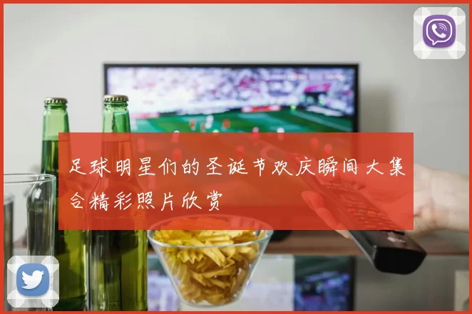 足球明星们的圣诞节欢庆瞬间大集合精彩照片欣赏