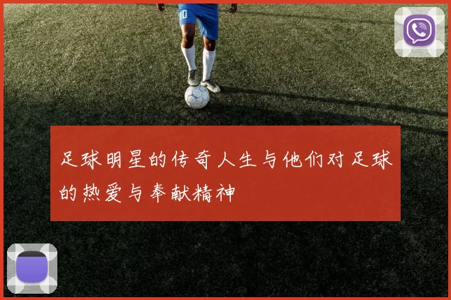 足球明星的传奇人生与他们对足球的热爱与奉献精神