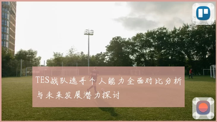 TES战队选手个人能力全面对比分析与未来发展潜力探讨