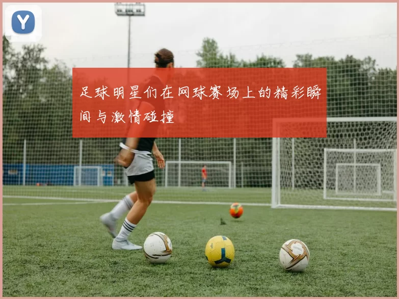 足球明星们在网球赛场上的精彩瞬间与激情碰撞