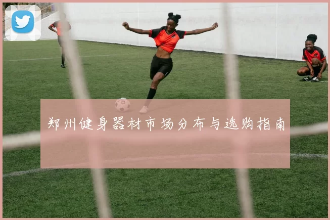 郑州健身器材市场分布与选购指南