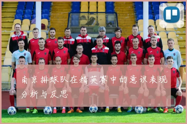 南京排球队在精英赛中的意识表现分析与反思
