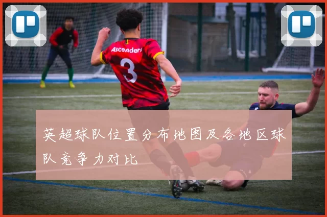 英超球队位置分布地图及各地区球队竞争力对比