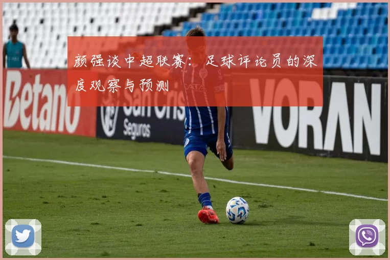 颜强谈中超联赛：足球评论员的深度观察与预测
