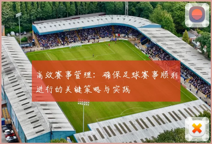 高效赛事管理：确保足球赛事顺利进行的关键策略与实践