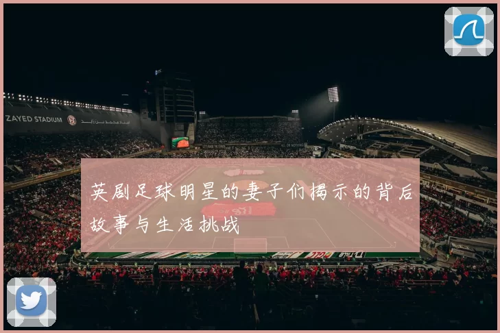 英剧足球明星的妻子们揭示的背后故事与生活挑战