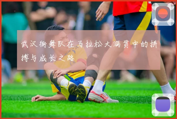 武汉街舞队在马拉松大满贯中的拼搏与成长之路