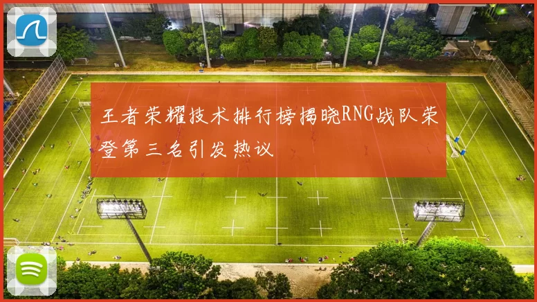王者荣耀技术排行榜揭晓RNG战队荣登第三名引发热议