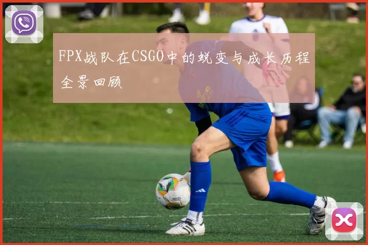 FPX战队在CSGO中的蜕变与成长历程全景回顾