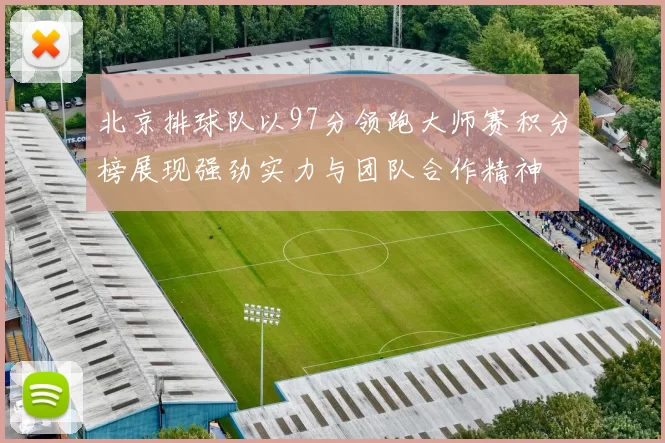 北京排球队以97分领跑大师赛积分榜展现强劲实力与团队合作精神