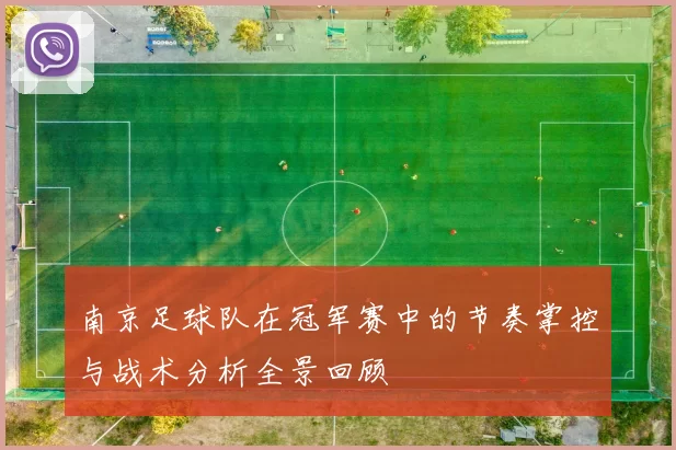 南京足球队在冠军赛中的节奏掌控与战术分析全景回顾