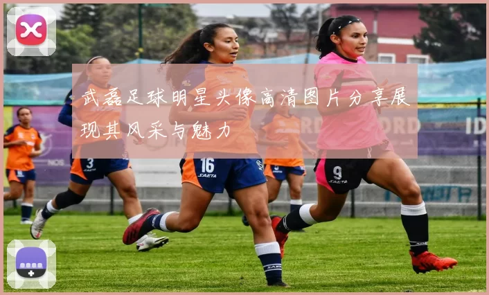 武磊足球明星头像高清图片分享展现其风采与魅力