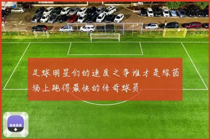 足球明星们的速度之争谁才是绿茵场上跑得最快的传奇球员