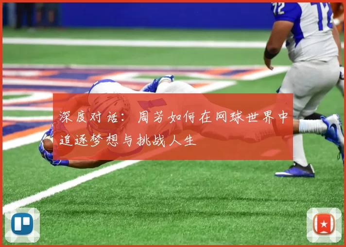 深度对话：周芳如何在网球世界中追逐梦想与挑战人生