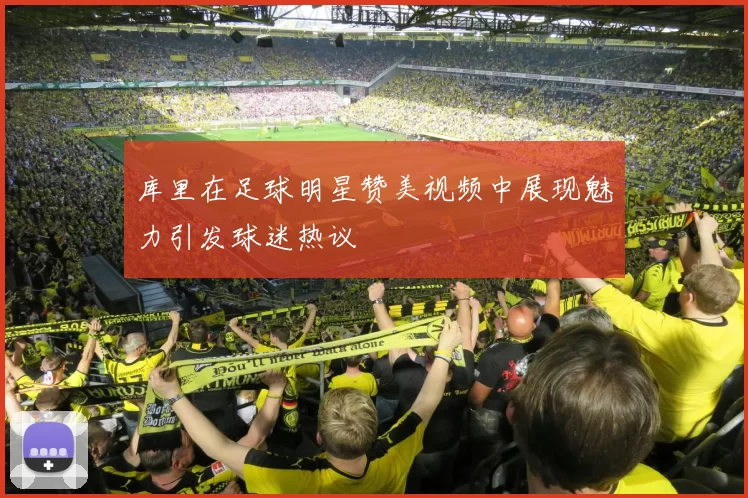 库里在足球明星赞美视频中展现魅力引发球迷热议