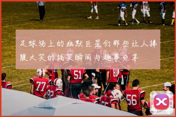 足球场上的幽默巨星们那些让人捧腹大笑的搞笑瞬间与趣事分享