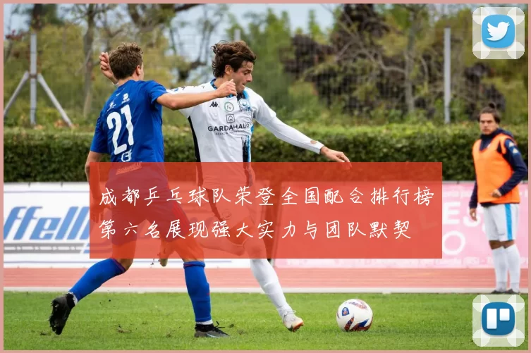 成都乒乓球队荣登全国配合排行榜第六名展现强大实力与团队默契