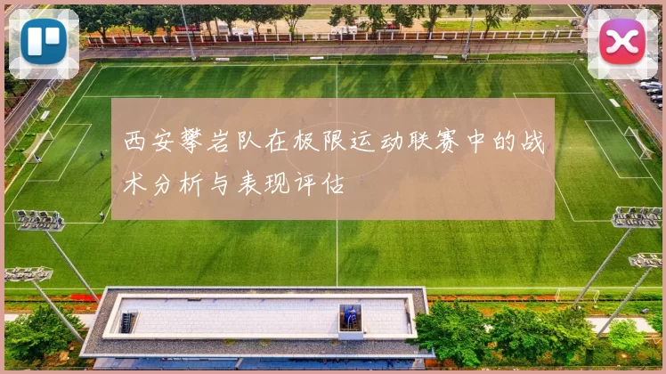 西安攀岩队在极限运动联赛中的战术分析与表现评估