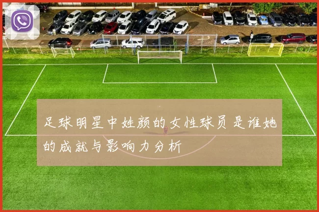 足球明星中姓颜的女性球员是谁她的成就与影响力分析