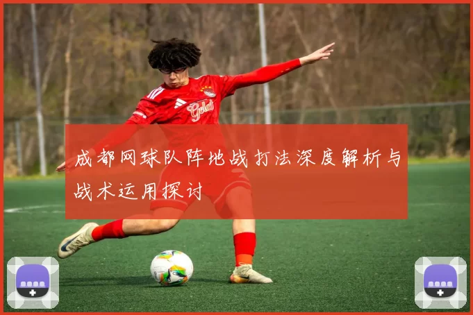 成都网球队阵地战打法深度解析与战术运用探讨