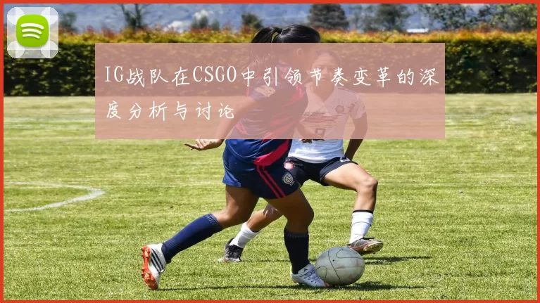 IG战队在CSGO中引领节奏变革的深度分析与讨论