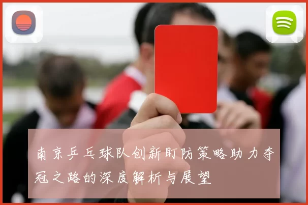南京乒乓球队创新盯防策略助力夺冠之路的深度解析与展望