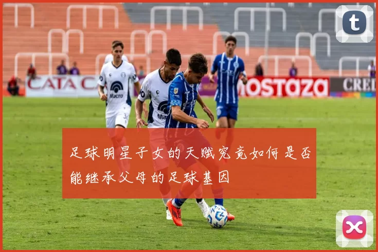 足球明星子女的天赋究竟如何是否能继承父母的足球基因