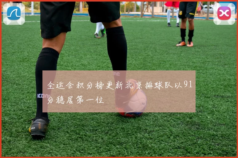 全运会积分榜更新北京排球队以91分稳居第一位