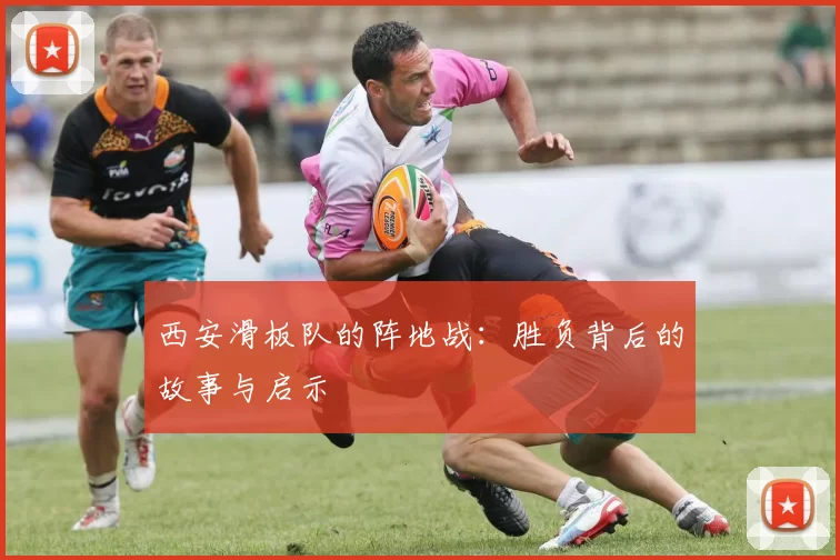西安滑板队的阵地战：胜负背后的故事与启示