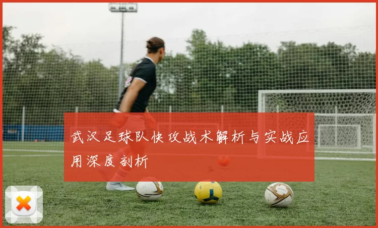 武汉足球队快攻战术解析与实战应用深度剖析