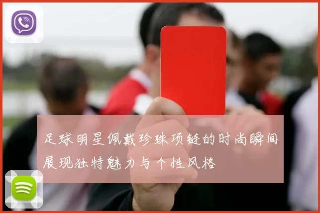 足球明星佩戴珍珠项链的时尚瞬间展现独特魅力与个性风格