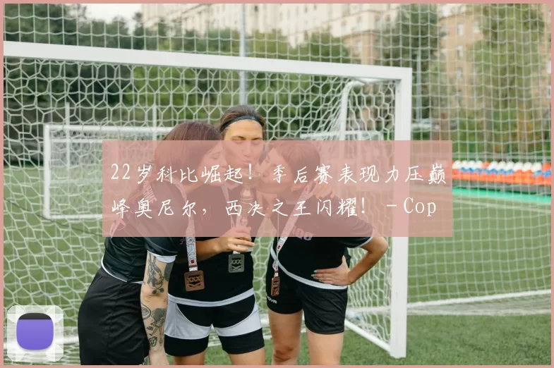 22岁科比崛起！季后赛表现力压巅峰奥尼尔，西决之王闪耀！ - Copy (10)
