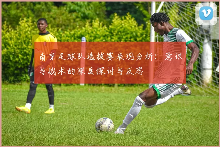 南京足球队选拔赛表现分析：意识与战术的深度探讨与反思