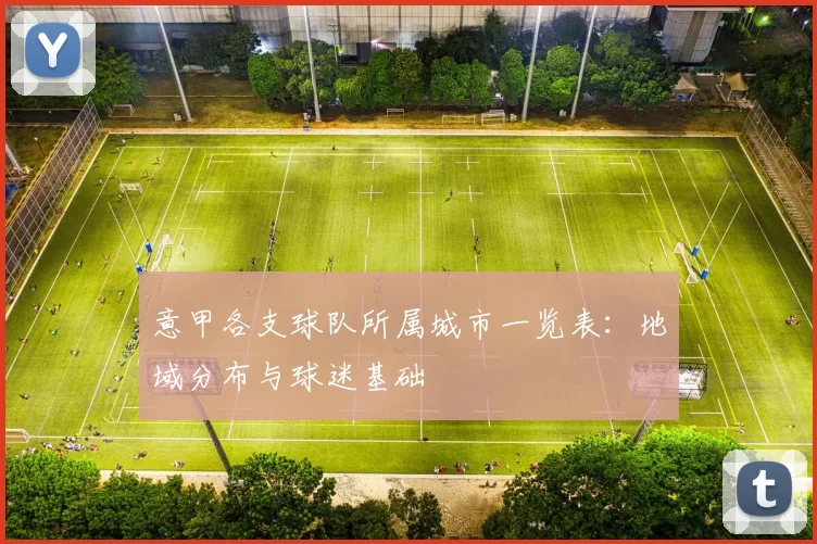 意甲各支球队所属城市一览表：地域分布与球迷基础