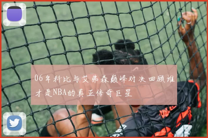 06年科比与艾弗森巅峰对决回顾谁才是NBA的真正传奇巨星